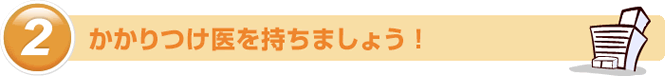 かかりつけ医を持ちましょう！