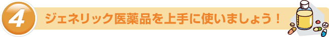 ジェネリック医薬品を上手に使いましょう！